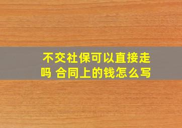 不交社保可以直接走吗 合同上的钱怎么写